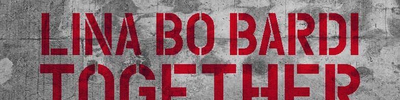 TRIENNALE DI MILANO: Lina Bo Bardi. Together